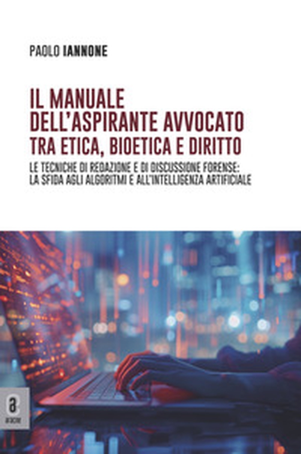 Il manuale dell'aspirante avvocato tra etica, bioetica e diritto. Le tecniche di redazione e di discussione forense: la sfida agli algoritmi e all'intelligenza artificiale - Librerie.coop Il manuale dell'aspirante avvocato tra etica, bioetica e diritto. Le tecniche di redazione e di discussione forense: la sfida agli algoritmi e all'intelligenza artificiale - Librerie.coop