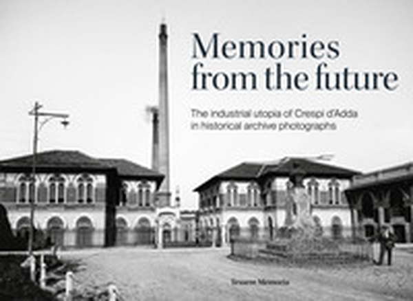 Memories from the future. The industrial utopia of Crespi d'Adda in historical archive photographs - Librerie.coop Memories from the future. The industrial utopia of Crespi d'Adda in historical archive photographs - Librerie.coop