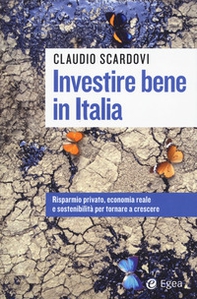 Investire bene in Italia. Risparmio privato, economia reale e sostenibilità per tornare a crescere - Librerie.coop