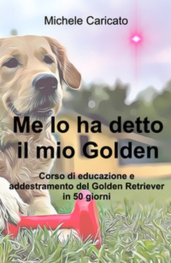 Me lo ha detto il mio Golden. Corso di educazione e addestramento del Golden Retriever in 50 giorni - Librerie.coop Me lo ha detto il mio Golden. Corso di educazione e addestramento del Golden Retriever in 50 giorni - Librerie.coop