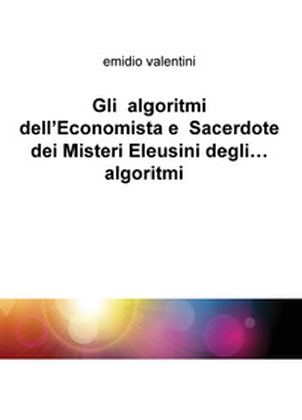 Gli algoritmi dell'economista e sacerdote dei misteri eleusini degli... algoritmi - Librerie.coop Gli algoritmi dell'economista e sacerdote dei misteri eleusini degli... algoritmi - Librerie.coop