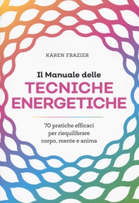 Il manuale delle tecniche energetiche. 70 pratiche efficaci per riequilibrare corpo, mente e anima - Librerie.coop
