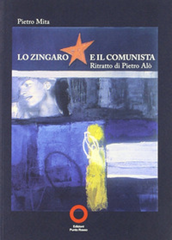 Lo zingaro e il comunista. Ritratto di Pietro Alò - Librerie.coop Lo zingaro e il comunista. Ritratto di Pietro Alò - Librerie.coop
