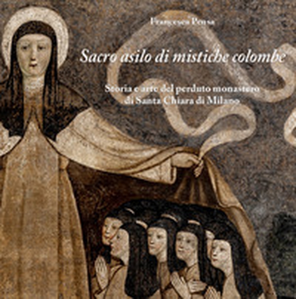Sacro asilo di mistiche colombe. Storia e arte del perduto monastero di Santa Chiara di Milano - Librerie.coop Sacro asilo di mistiche colombe. Storia e arte del perduto monastero di Santa Chiara di Milano - Librerie.coop