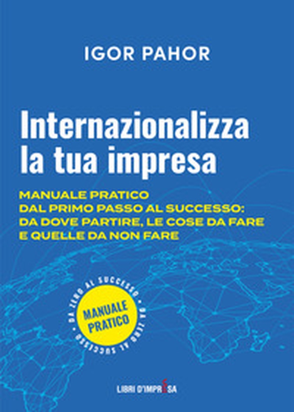 Internazionalizza la tua impresa. Manuale pratico dal primo passo al successo: da dove partire, le cose da fare e quelle da non fare - Librerie.coop Internazionalizza la tua impresa. Manuale pratico dal primo passo al successo: da dove partire, le cose da fare e quelle da non fare - Librerie.coop