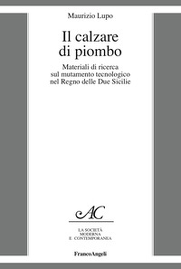 Il calzare di piombo. Materiali di ricerca sul mutamento tecnologico nel Regno delle Due Sicilie - Librerie.coop Il calzare di piombo. Materiali di ricerca sul mutamento tecnologico nel Regno delle Due Sicilie - Librerie.coop