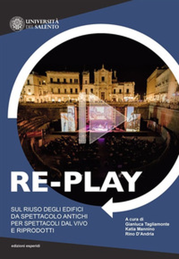 Re-play. Sul riuso degli edifici da spettacolo antichi per spettacoli dal vivo e riprodotti (Atti del convegno Cavallino-Lecce, 8-10 aprile 2019) - Librerie.coop Re-play. Sul riuso degli edifici da spettacolo antichi per spettacoli dal vivo e riprodotti (Atti del convegno Cavallino-Lecce, 8-10 aprile 2019) - Librerie.coop