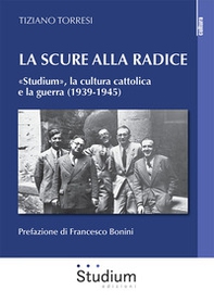 La scure alla radice. «Studium», la cultura cattolica e la guerra (1939-1945) - Librerie.coop