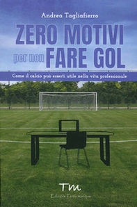 Zero motivi per non fare gol. Come il calcio può esserti utile nella vita professionale - Librerie.coop