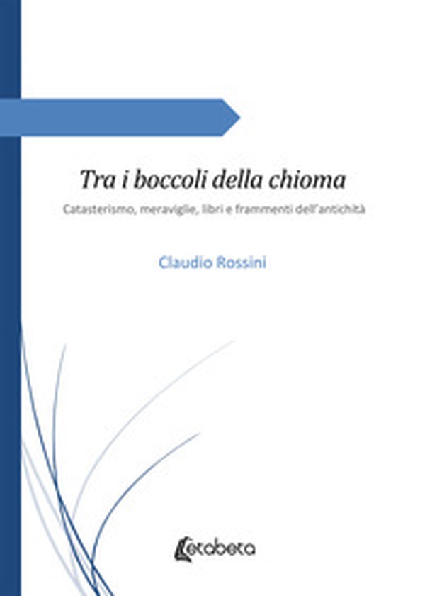 Tra i boccoli della chioma. Catasterismo, meraviglie, libri e frammenti dell'antichità - Librerie.coop Tra i boccoli della chioma. Catasterismo, meraviglie, libri e frammenti dell'antichità - Librerie.coop