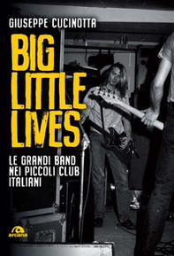Big little lives. Le grandi band nei piccoli club italiani - Librerie.coop