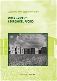 Città nascenti. I borghi del Fucino. Archivio Marcello Vittorini - Librerie.coop
