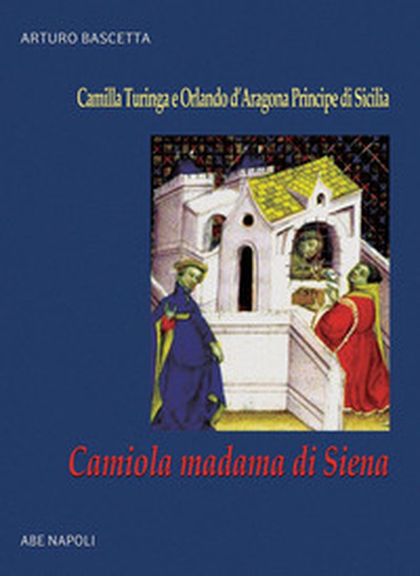 Camiola madama di Siena: la figlia del mercante che gabbò il cavaliere errante. Camilla Turinga e Orlando d'Aragona Principe di Sicilia - Librerie.coop Camiola madama di Siena: la figlia del mercante che gabbò il cavaliere errante. Camilla Turinga e Orlando d'Aragona Principe di Sicilia - Librerie.coop