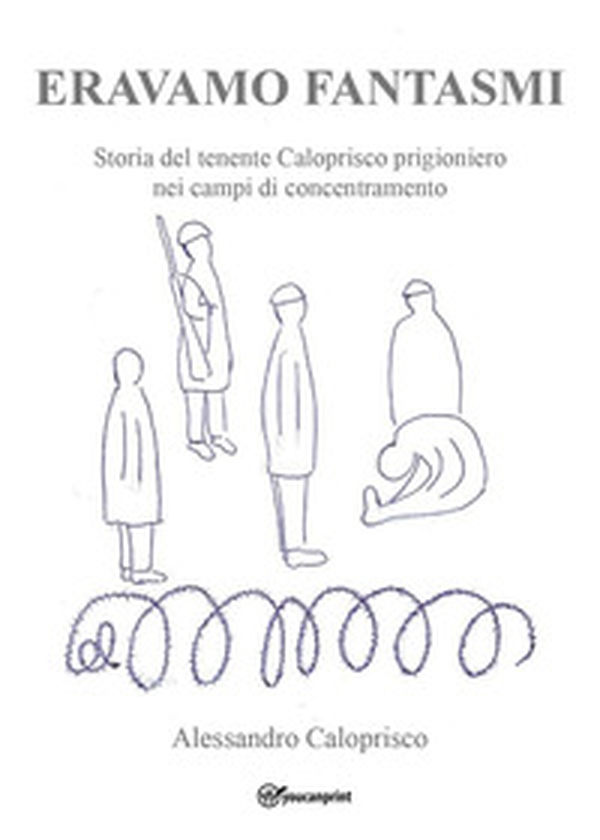 Eravamo fantasmi. Storia del tenente Caloprisco prigioniero nei campi di concentramento - Librerie.coop Eravamo fantasmi. Storia del tenente Caloprisco prigioniero nei campi di concentramento - Librerie.coop