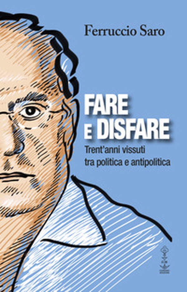 Fare e disfare. Trent'anni vissuti tra politica e antipolitica - Librerie.coop Fare e disfare. Trent'anni vissuti tra politica e antipolitica - Librerie.coop