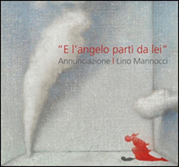 Lino Mannocci. «E l'angelo partì da lei» annunciazione. Con Dürer, Barocci, Figino, Sironi - Librerie.coop Lino Mannocci. «E l'angelo partì da lei» annunciazione. Con Dürer, Barocci, Figino, Sironi - Librerie.coop