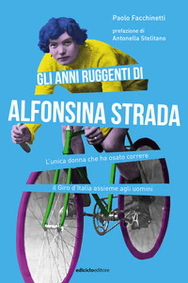 Gli anni ruggenti di Alfonsina Strada. L'unica donna che ha osato correre il Giro d'Italia assieme agli uomini - Librerie.coop Gli anni ruggenti di Alfonsina Strada. L'unica donna che ha osato correre il Giro d'Italia assieme agli uomini - Librerie.coop