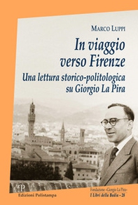 In viaggio verso Firenze. Una lettura storico-politologica su Giorgio La Pira - Librerie.coop