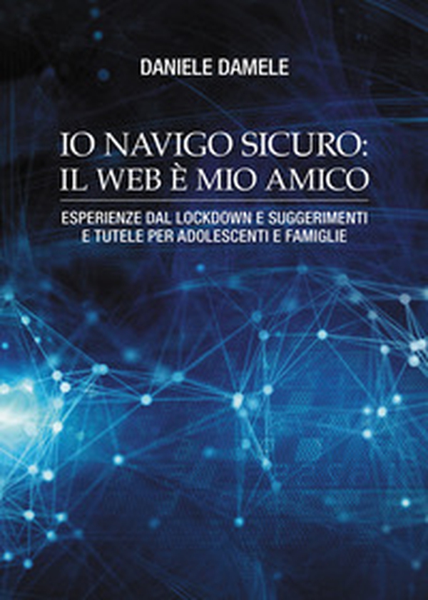 Io navigo sicuro il web è mio amico. Esperienze dal lockdown e suggerimenti e tutele per adolescenti e famiglie - Librerie.coop Io navigo sicuro il web è mio amico. Esperienze dal lockdown e suggerimenti e tutele per adolescenti e famiglie - Librerie.coop