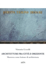 Architetture fra città e orizzonte. Mantova come lezione di architettura - Librerie.coop