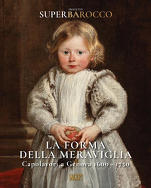 La forma della meraviglia. Capolavori a Genova (1600-1750). Progetto Superbarocco - Librerie.coop La forma della meraviglia. Capolavori a Genova (1600-1750). Progetto Superbarocco - Librerie.coop