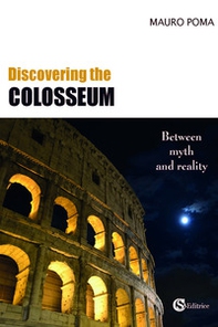 Discovering the Colosseum. Between myth and reality - Librerie.coop