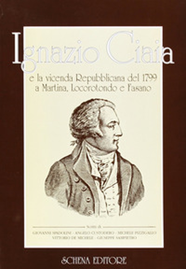 Ignazio Ciaia e la vicenda repubblicana del 1799 a Martina, Locorotondo e Fasano - Librerie.coop Ignazio Ciaia e la vicenda repubblicana del 1799 a Martina, Locorotondo e Fasano - Librerie.coop