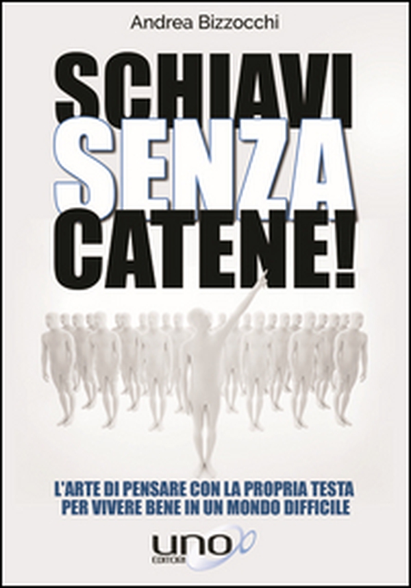Schiavi senza catene! L'arte di pensare con la propria testa per vivere bene in un mondo difficile - Librerie.coop Schiavi senza catene! L'arte di pensare con la propria testa per vivere bene in un mondo difficile - Librerie.coop