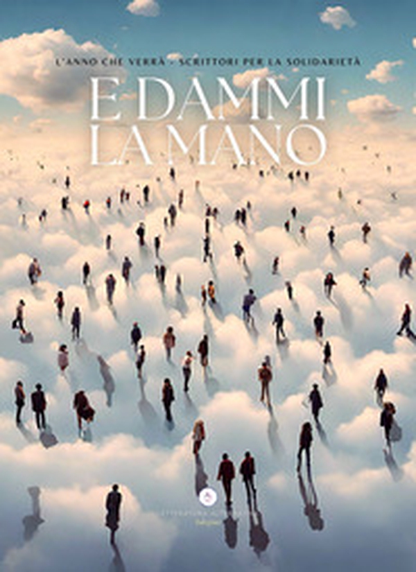 E dammi la mano. L'anno che verrà. Scrittori per la solidarietà - Librerie.coop E dammi la mano. L'anno che verrà. Scrittori per la solidarietà - Librerie.coop