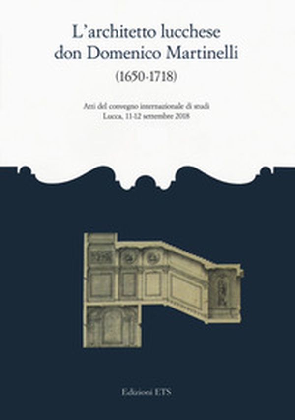 L'architetto lucchese don Domenico Martinelli (1650-1718). Atti del Convegno internazionale di studi (Lucca, 11-12 settembre 2018) - Librerie.coop L'architetto lucchese don Domenico Martinelli (1650-1718). Atti del Convegno internazionale di studi (Lucca, 11-12 settembre 2018) - Librerie.coop