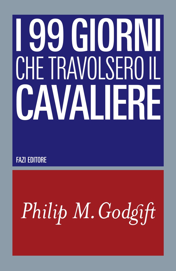 I 99 giorni che travolsero il cavaliere - Librerie.coop I 99 giorni che travolsero il cavaliere - Librerie.coop