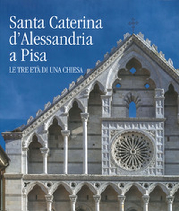 Santa Caterina d'Alessandria a Pisa. Le tre età di una chiesa - Librerie.coop Santa Caterina d'Alessandria a Pisa. Le tre età di una chiesa - Librerie.coop