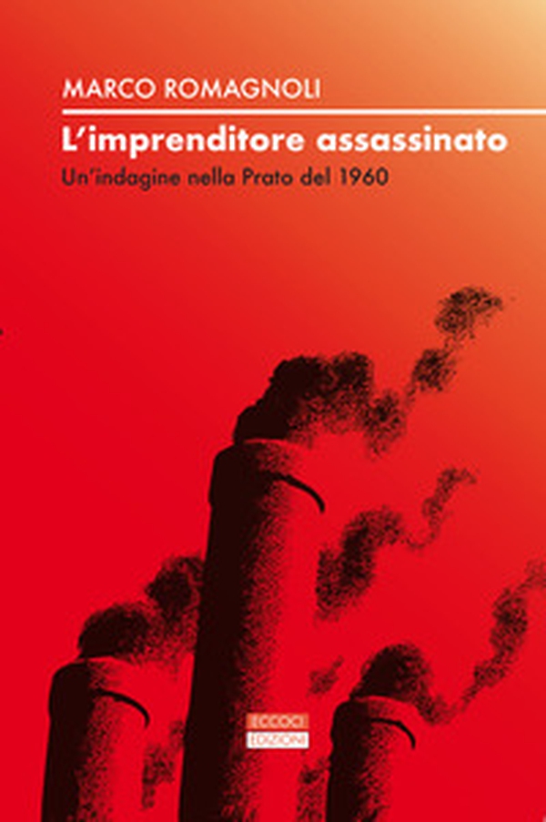 L'imprenditore assassinato. Un'indagine nella Prato del 1960 - Librerie.coop L'imprenditore assassinato. Un'indagine nella Prato del 1960 - Librerie.coop