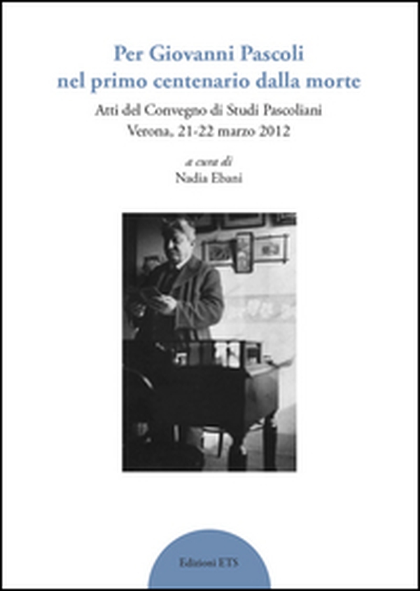 Per Giovanni Pascoli nel primo centenario della morte. Atti del convegno di studi pascoliani (Verona, 21-22 marzo 2012) - Librerie.coop Per Giovanni Pascoli nel primo centenario della morte. Atti del convegno di studi pascoliani (Verona, 21-22 marzo 2012) - Librerie.coop