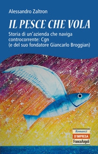 Il pesce che vola. Storia di un'azienda che naviga controcorrente: Cgn (e del suo fondatore Giancarlo Broggian) - Librerie.coop