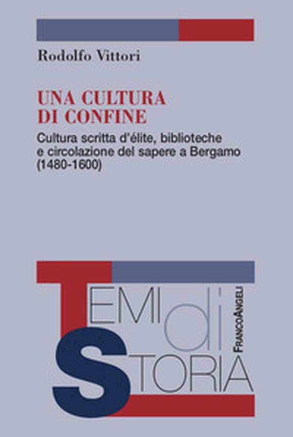 Una cultura di confine. Cultura scritta d'élite, biblioteche e circolazione del sapere a Bergamo (1480-1600) - Librerie.coop Una cultura di confine. Cultura scritta d'élite, biblioteche e circolazione del sapere a Bergamo (1480-1600) - Librerie.coop