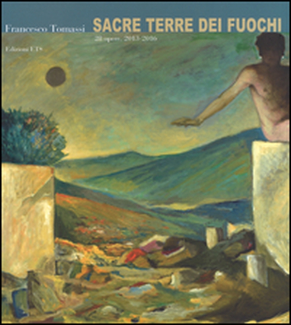 Francesco Tommasi. Sacre terre dei fuochi. 28 opere (2013-2016) - Librerie.coop Francesco Tommasi. Sacre terre dei fuochi. 28 opere (2013-2016) - Librerie.coop