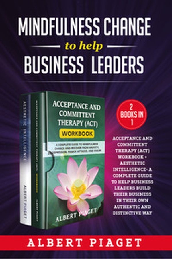 Mindfulness change to help business leaders: Acceptance and committent therapy (act) workbook - Aesthetic intelligence. A complete guide to help business leaders build their business in their own authentic and distinctive way - Librerie.coop Mindfulness change to help business leaders: Acceptance and committent therapy (act) workbook - Aesthetic intelligence. A complete guide to help business leaders build their business in their own authentic and distinctive way - Librerie.coop
