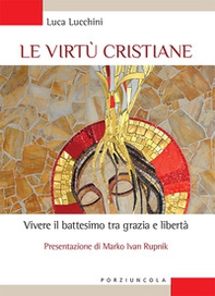 Le virtù cristiane. Vivere il battesimo tra grazia e libertà - Librerie.coop