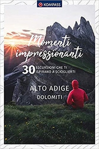 Momenti impressionanti. 30 escursioni che ti ispirano a scioglierti. Alto Adige Dolomiti - Librerie.coop