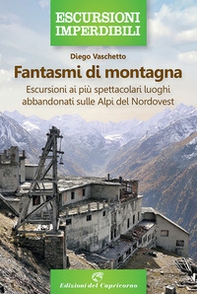 Fantasmi di montagna. Escursioni ai più spettacolari luoghi abbandonati sulle Alpi del Nordovest - Librerie.coop