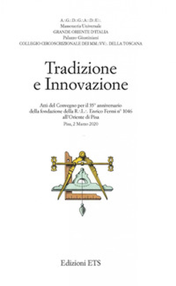 Tradizione e innovazione. Atti del Convegno per il 35° anniversario della fondazione della R.L. Enrico Fermi n°1046 all'Oriente di Pisa (Pisa, 2 Marzo 2020) - Librerie.coop Tradizione e innovazione. Atti del Convegno per il 35° anniversario della fondazione della R.L. Enrico Fermi n°1046 all'Oriente di Pisa (Pisa, 2 Marzo 2020) - Librerie.coop