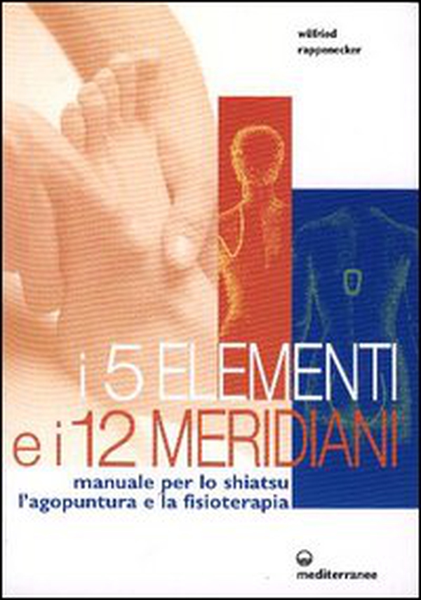 I cinque elementi e i dodici meridiani. Per lo shiatsu, l'agopuntura e la fisioterapia - Librerie.coop I cinque elementi e i dodici meridiani. Per lo shiatsu, l'agopuntura e la fisioterapia - Librerie.coop