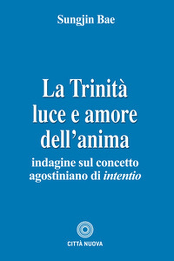 La Trinità. Luce e amore dell'anima. Indagine sul concetto agostiniano di intentio - Librerie.coop La Trinità. Luce e amore dell'anima. Indagine sul concetto agostiniano di intentio - Librerie.coop