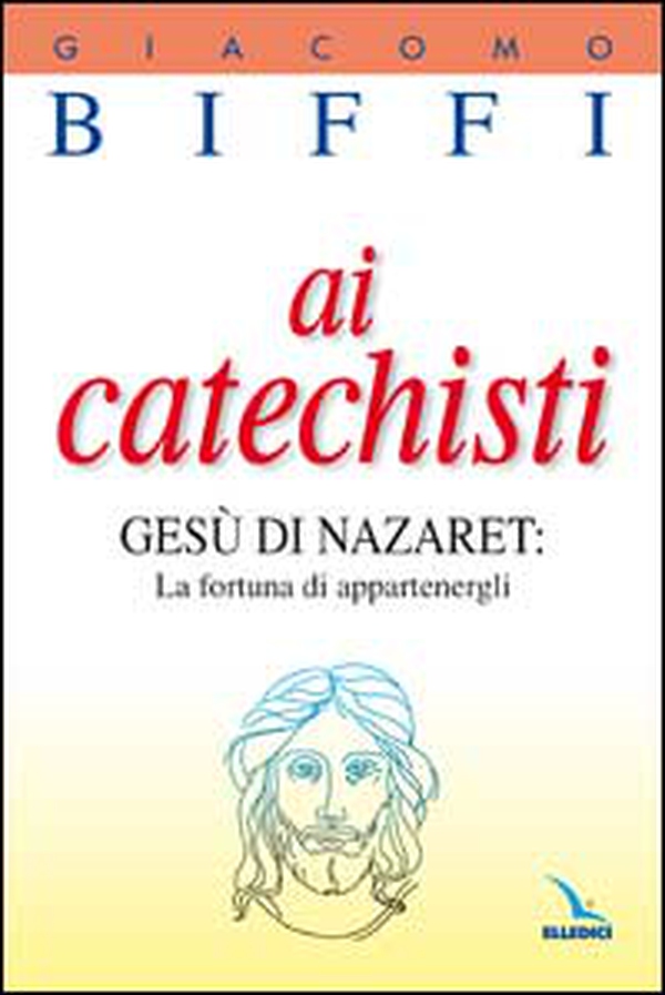 Ai catechisti. Gesù di Nazaret: la fortuna di appartenergli - Librerie.coop Ai catechisti. Gesù di Nazaret: la fortuna di appartenergli - Librerie.coop