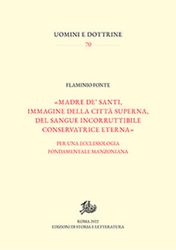 «Madre de' santi, immagine della città superna, del sangue incorruttibile conservatrice eterna». Per una ecclesiologia fondamentale manzoniana - Librerie.coop «Madre de' santi, immagine della città superna, del sangue incorruttibile conservatrice eterna». Per una ecclesiologia fondamentale manzoniana - Librerie.coop