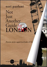 Not just another guide to London. Percorsi, storie e segreti tra il cielo e il Tamigi - Librerie.coop