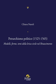 Petrarchismo politico (1525-1565). Modelli, forme, temi della lirica civile nel Rinascimento - Librerie.coop