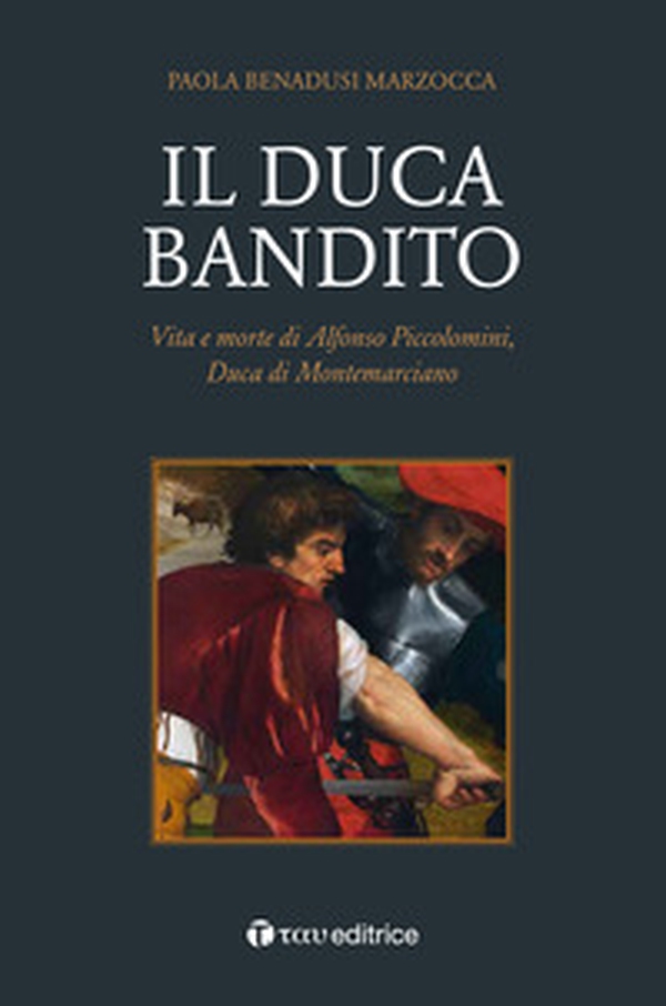 Il duca bandito. Vita e morte di Alfonso Piccolomini, duca di Montemarciano - Librerie.coop Il duca bandito. Vita e morte di Alfonso Piccolomini, duca di Montemarciano - Librerie.coop