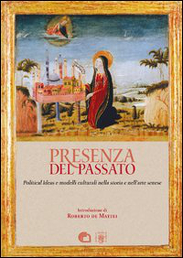 Presenza del passato. Political ideas e modelli culturali nella storia e nell'arte senese - Librerie.coop Presenza del passato. Political ideas e modelli culturali nella storia e nell'arte senese - Librerie.coop